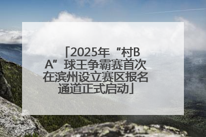 2025年“村BA”球王争霸赛首次在滨州设立赛区报名通道正式启动