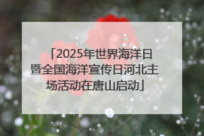 2025年世界海洋日暨全国海洋宣传日河北主场活动在唐山启动