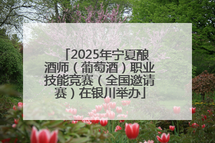 2025年宁夏酿酒师（葡萄酒）职业技能竞赛（全国邀请赛）在银川举办