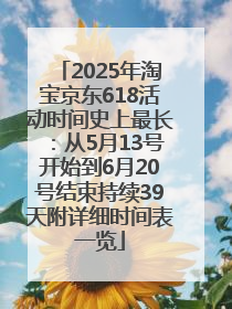 2025年淘宝京东618活动时间史上最长：从5月13号开始到6月20号结束持续39天附详细时间表一览