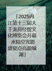 2025内江第十三届大千龙舟经贸文化博览会开幕 水陆空光影盛宴点亮甜城湖