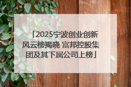 2025宁波创业创新风云榜揭晓 富邦控股集团及其下属公司上榜