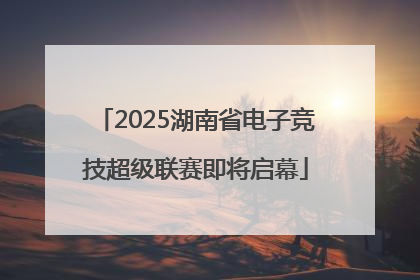 2025湖南省电子竞技超级联赛即将启幕
