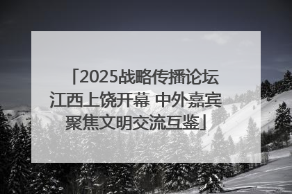 2025战略传播论坛江西上饶开幕 中外嘉宾聚焦文明交流互鉴