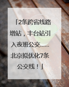 2条跨省线路增站，丰台站引入夜班公交……北京拟优化7条公交线！