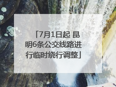 7月1日起 昆明6条公交线路进行临时绕行调整