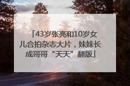 43岁张亮和10岁女儿合拍杂志大片，妹妹长成哥哥“天天”翻版
