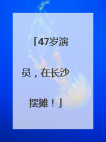 47岁演员，在长沙摆摊！