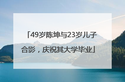 49岁陈坤与23岁儿子合影，庆祝其大学毕业