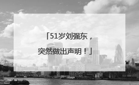 51岁刘强东，突然做出声明！