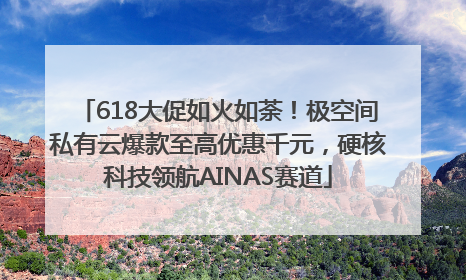 618大促如火如荼！极空间私有云爆款至高优惠千元，硬核科技领航AINAS赛道