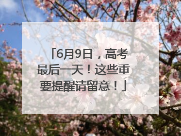 6月9日，高考最后一天！这些重要提醒请留意！