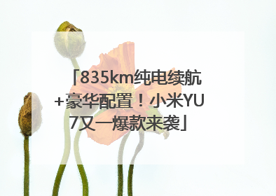 835km纯电续航+豪华配置！小米YU7又一爆款来袭