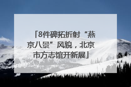 8件碑拓折射“燕京八景”风貌，北京市方志馆开新展