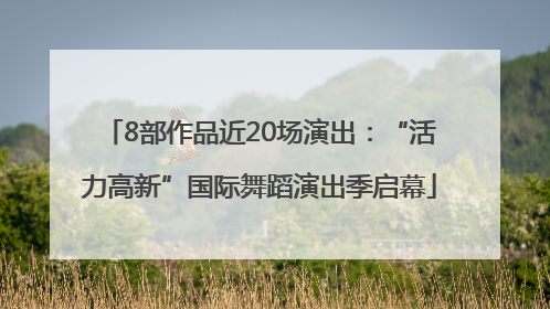 8部作品近20场演出：“活力高新”国际舞蹈演出季启幕