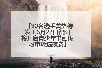 90名选手蓄势待发！6月22日资阳将开启青少年书画传习市级选拔赛