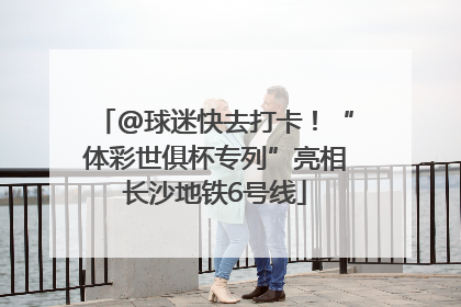 @球迷快去打卡！“体彩世俱杯专列”亮相长沙地铁6号线