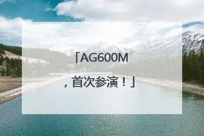 AG600M，首次参演！