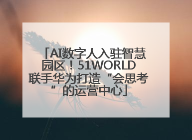 AI数字人入驻智慧园区！51WORLD联手华为打造“会思考”的运营中心