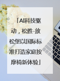 AI科技驱动，松胜-放松堡以国际标准打造家庭按摩椅新体验