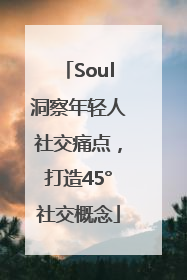 Soul洞察年轻人社交痛点，打造45°社交概念