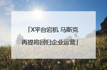 X平台宕机 马斯克再提将回归企业运营