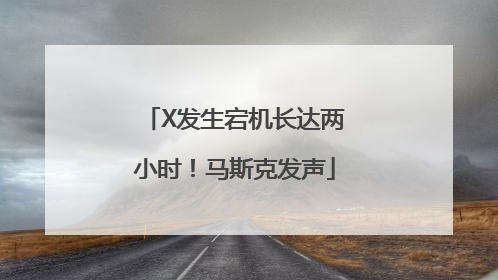 X发生宕机长达两小时！马斯克发声