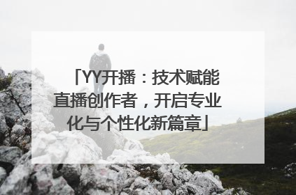YY开播：技术赋能直播创作者，开启专业化与个性化新篇章