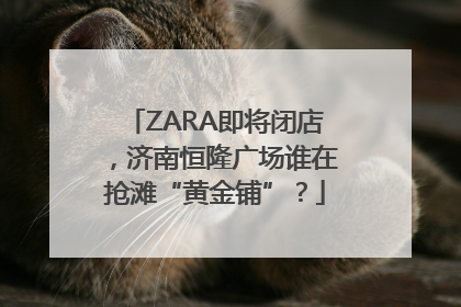 ZARA即将闭店，济南恒隆广场谁在抢滩“黄金铺”？