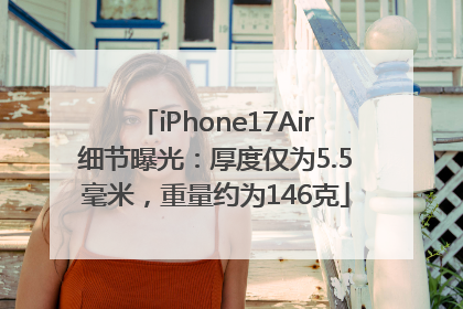 iPhone17Air细节曝光：厚度仅为5.5毫米，重量约为146克